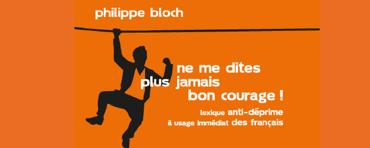 ne me dites plus jamais bon courage philippe bloch